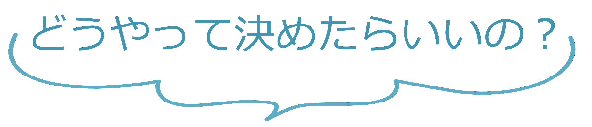 どうやって決めたらいいの？